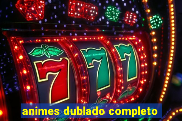 animes dublado completo